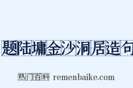 题陆墉金沙洞居造句是什么意思的图片